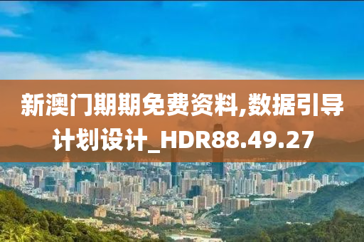 新澳门期期免费资料,数据引导计划设计_HDR88.49.27