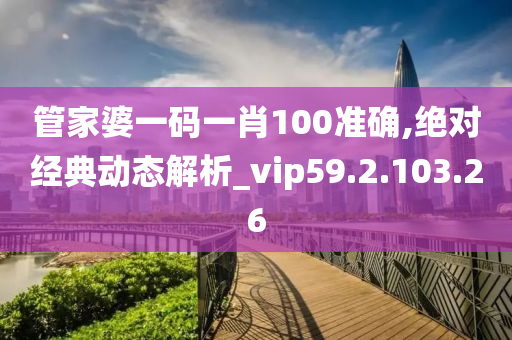 管家婆一码一肖100准确,绝对经典动态解析_vip59.2.103.26