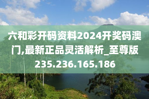 六和彩开码资料2024开奖码澳门,最新正品灵活解析_至尊版235.236.165.186