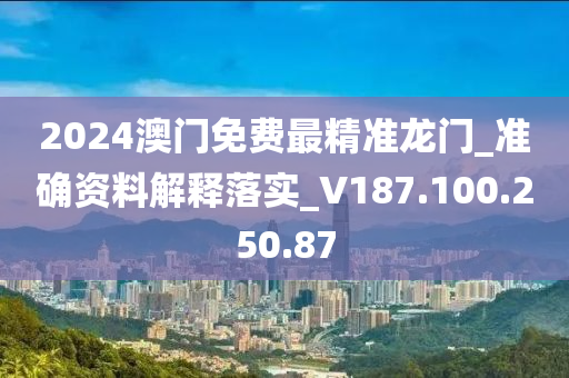 2024澳门免费最精准龙门_准确资料解释落实_V187.100.250.87