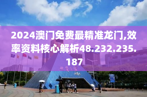 2024澳门免费最精准龙门,效率资料核心解析48.232.235.187