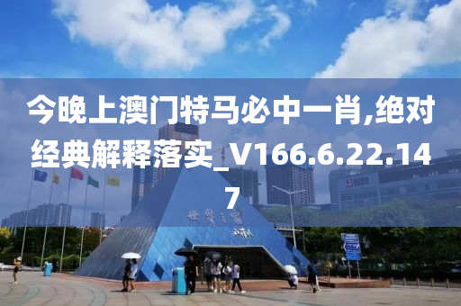 今晚上澳门特马必中一肖,绝对经典解释落实_V166.6.22.147