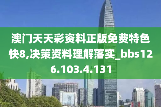 澳门天天彩资料正版免费特色快8,决策资料理解落实_bbs126.103.4.131