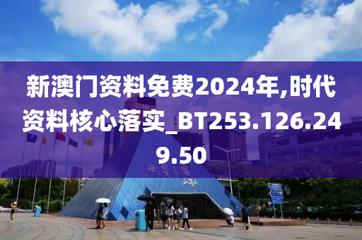 新澳门资料免费2024年,时代资料核心落实_BT253.126.249.50