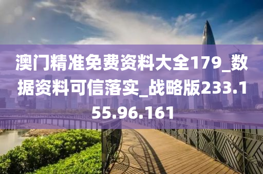 澳门精准免费资料大全179_数据资料可信落实_战略版233.155.96.161