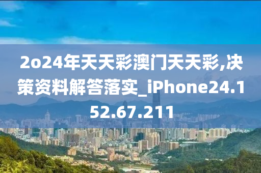 2o24年天天彩澳门天天彩,决策资料解答落实_iPhone24.152.67.211