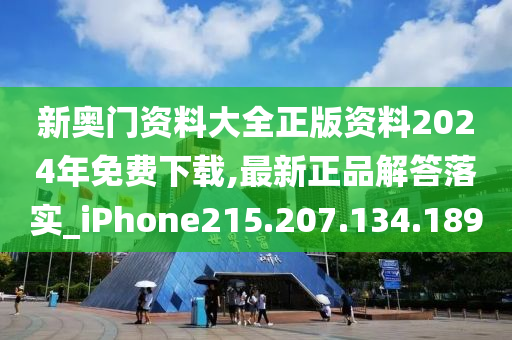 新奥门资料大全正版资料2024年免费下载,最新正品解答落实_iPhone215.207.134.189