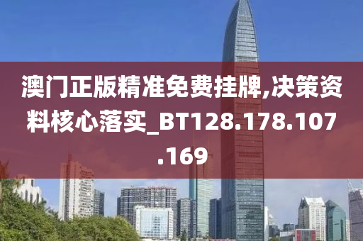 澳门正版精准免费挂牌,决策资料核心落实_BT128.178.107.169