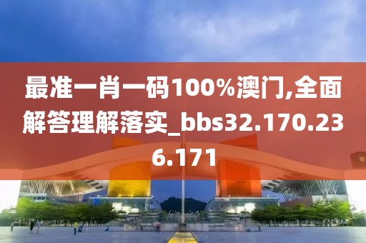 最准一肖一码100%澳门,全面解答理解落实_bbs32.170.236.171