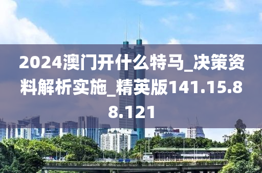 2024澳门开什么特马_决策资料解析实施_精英版141.15.88.121