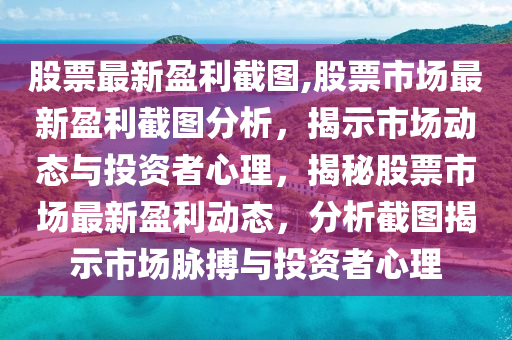 股票最新盈利截图,股票市场最新盈利截图分析，揭示市场动态与投资者心理，揭秘股票市场最新盈利动态，分析截图揭示市场脉搏与投资者心理