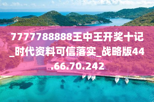 7777788888王中王开奖十记_时代资料可信落实_战略版44.66.70.242