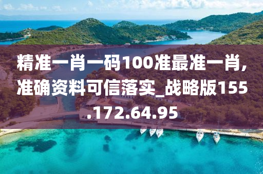 精准一肖一码100准最准一肖,准确资料可信落实_战略版155.172.64.95