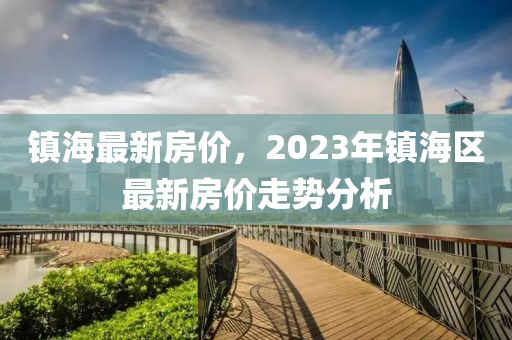 镇海最新房价，2023年镇海区最新房价走势分析