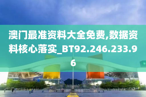 澳门最准资料大全免费,数据资料核心落实_BT92.246.233.96