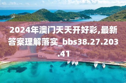 2024年澳门天天开好彩,最新答案理解落实_bbs38.27.203.41