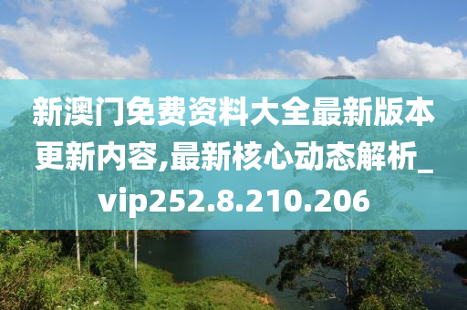 新澳门免费资料大全最新版本更新内容,最新核心动态解析_vip252.8.210.206