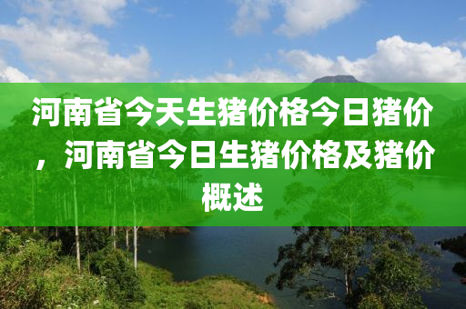 河南省今天生猪价格今日猪价，河南省今日生猪价格及猪价概述