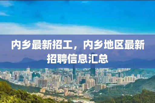 内乡最新招工，内乡地区最新招聘信息汇总