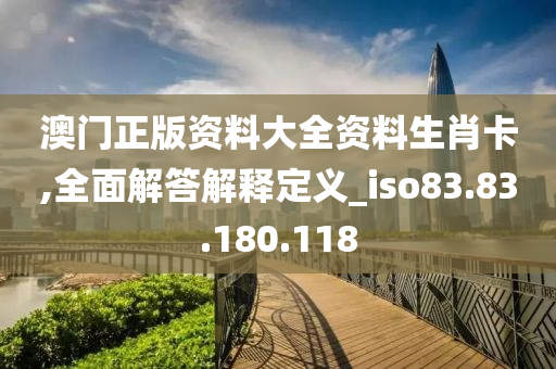 澳门正版资料大全资料生肖卡,全面解答解释定义_iso83.83.180.118