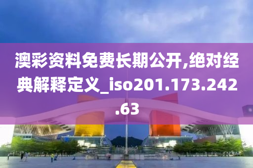 澳彩资料免费长期公开,绝对经典解释定义_iso201.173.242.63