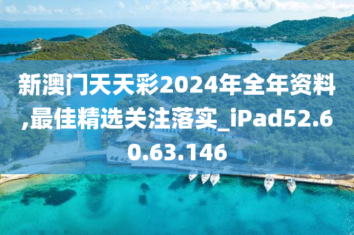 新澳门天天彩2024年全年资料,最佳精选关注落实_iPad52.60.63.146