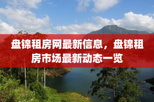 盘锦租房网最新信息，盘锦租房市场最新动态一览