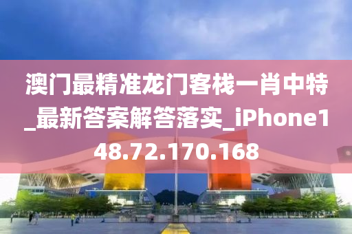 澳门最精准龙门客栈一肖中特_最新答案解答落实_iPhone148.72.170.168