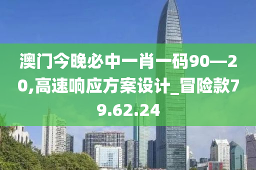 澳门今晚必中一肖一码90—20,高速响应方案设计_冒险款79.62.24