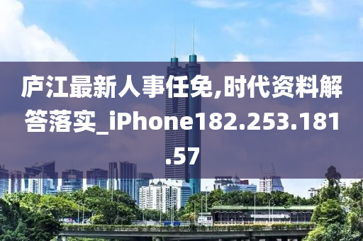 庐江最新人事任免,时代资料解答落实_iPhone182.253.181.57