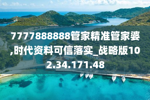 7777888888管家精准管家婆,时代资料可信落实_战略版102.34.171.48