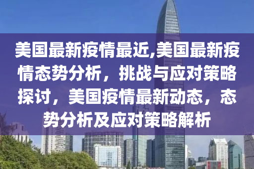 美国最新疫情最近,美国最新疫情态势分析，挑战与应对策略探讨，美国疫情最新动态，态势分析及应对策略解析