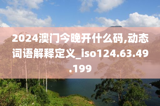 2024澳门今晚开什么码,动态词语解释定义_iso124.63.49.199