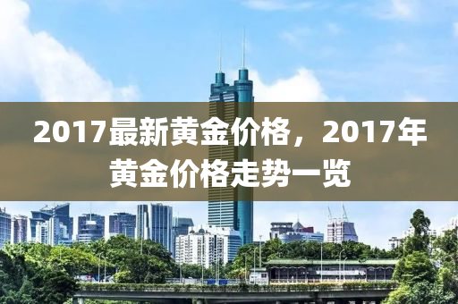 2017最新黄金价格，2017年黄金价格走势一览