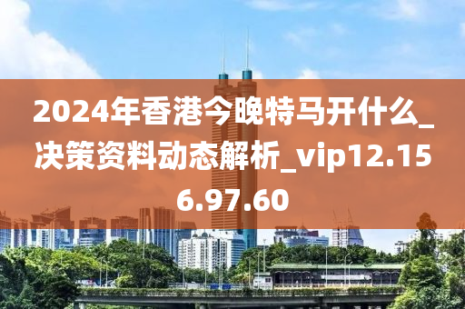 2024年香港今晚特马开什么_决策资料动态解析_vip12.156.97.60