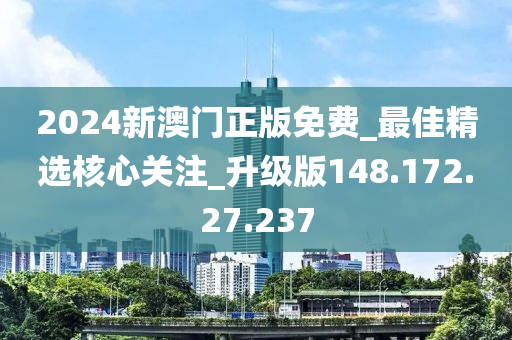 2024新澳门正版免费_最佳精选核心关注_升级版148.172.27.237