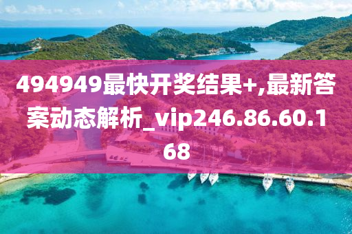 494949最快开奖结果+,最新答案动态解析_vip246.86.60.168