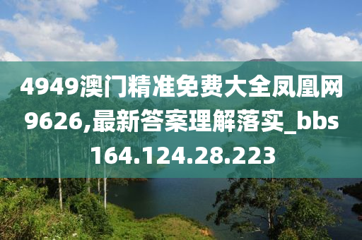 4949澳门精准免费大全凤凰网9626,最新答案理解落实_bbs164.124.28.223