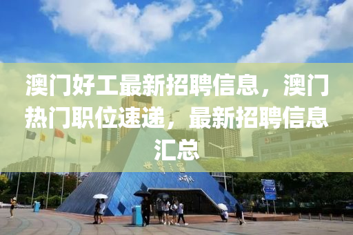 澳门好工最新招聘信息，澳门热门职位速递，最新招聘信息汇总