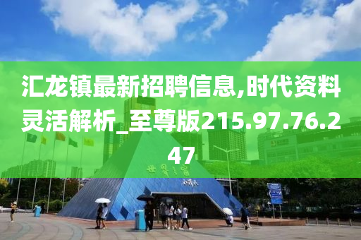 汇龙镇最新招聘信息,时代资料灵活解析_至尊版215.97.76.247