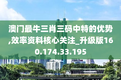 澳門最牛三肖三碼中特的優(yōu)勢,效率資料核心關(guān)注_升級版160.174.33.195