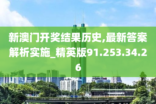 新澳門(mén)開(kāi)獎(jiǎng)結(jié)果歷史,最新答案解析實(shí)施_精英版91.253.34.26