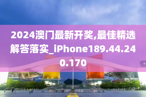 2024澳門最新開獎,最佳精選解答落實_iPhone189.44.240.170