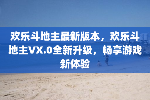 歡樂斗地主最新版本，歡樂斗地主VX.0全新升級，暢享游戲新體驗