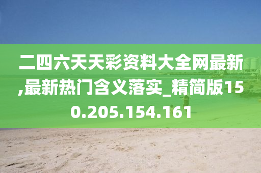 二四六天天彩資料大全網(wǎng)最新,最新熱門含義落實_精簡版150.205.154.161