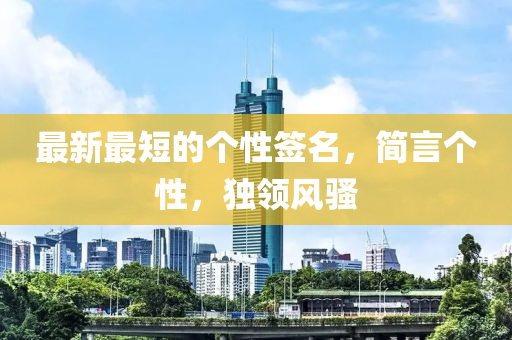 最新最短的個性簽名，簡言個性，獨領(lǐng)風(fēng)騷