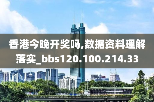 香港今晚開獎嗎,數(shù)據(jù)資料理解落實_bbs120.100.214.33