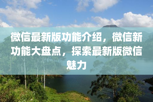 微信最新版功能介紹，微信新功能大盤點，探索最新版微信魅力