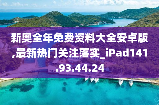 新奧全年免費資料大全安卓版,最新熱門關注落實_iPad141.93.44.24