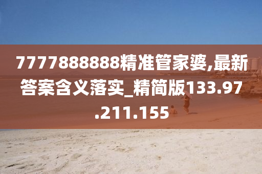 7777888888精准管家婆,最新答案含义落实_精简版133.97.211.155